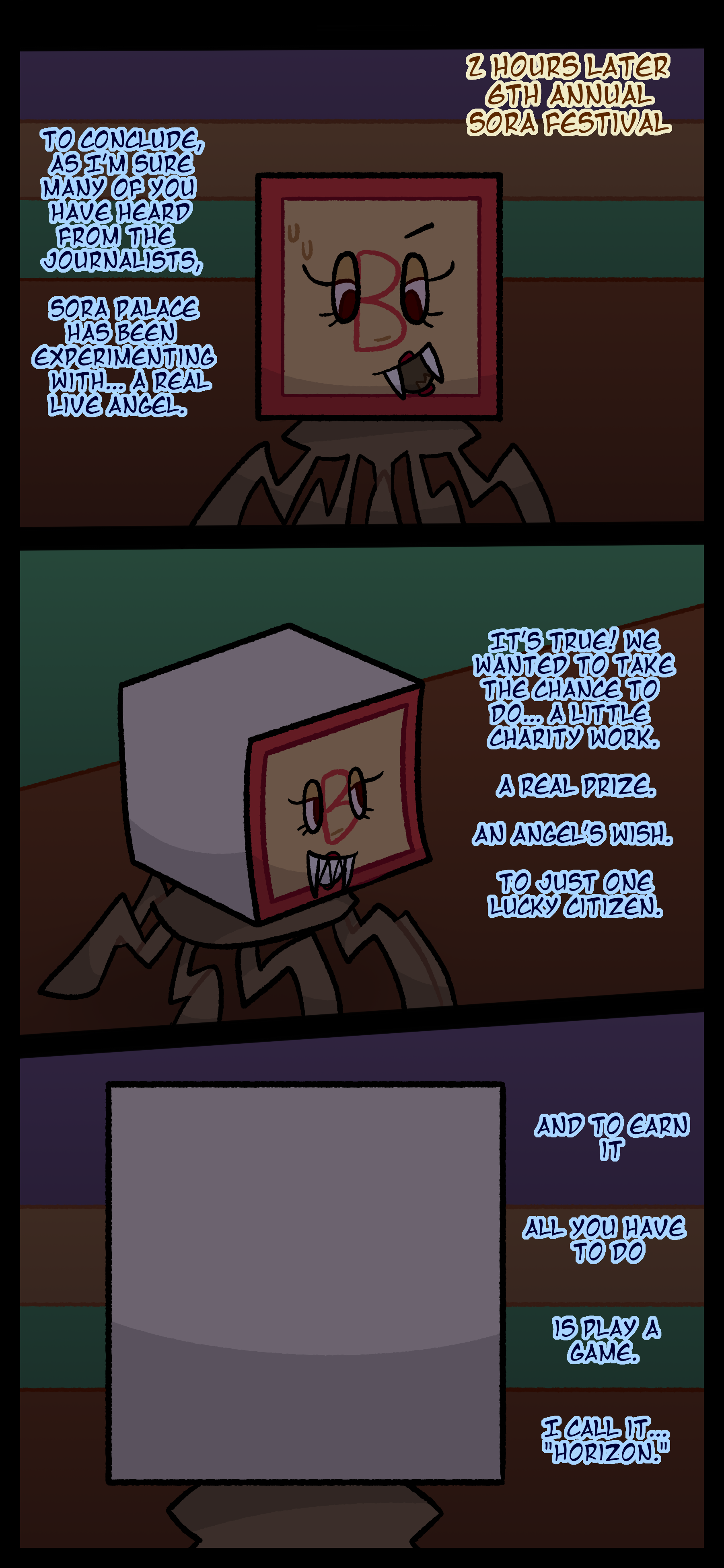 Two hours later at the sixth annual Sora Festival Madeline speaks to an audience "To conclude as I'm sure many of you have heard from the journalists Sora Palace has been experimenting with... a real live angel. It's true! We wanted to take the chance to do... a little charity work. A real prize, an angel's wish. To just one lucky citizen. And to earn it, all you have to do is play a little game. I call it... 'Horizon'."