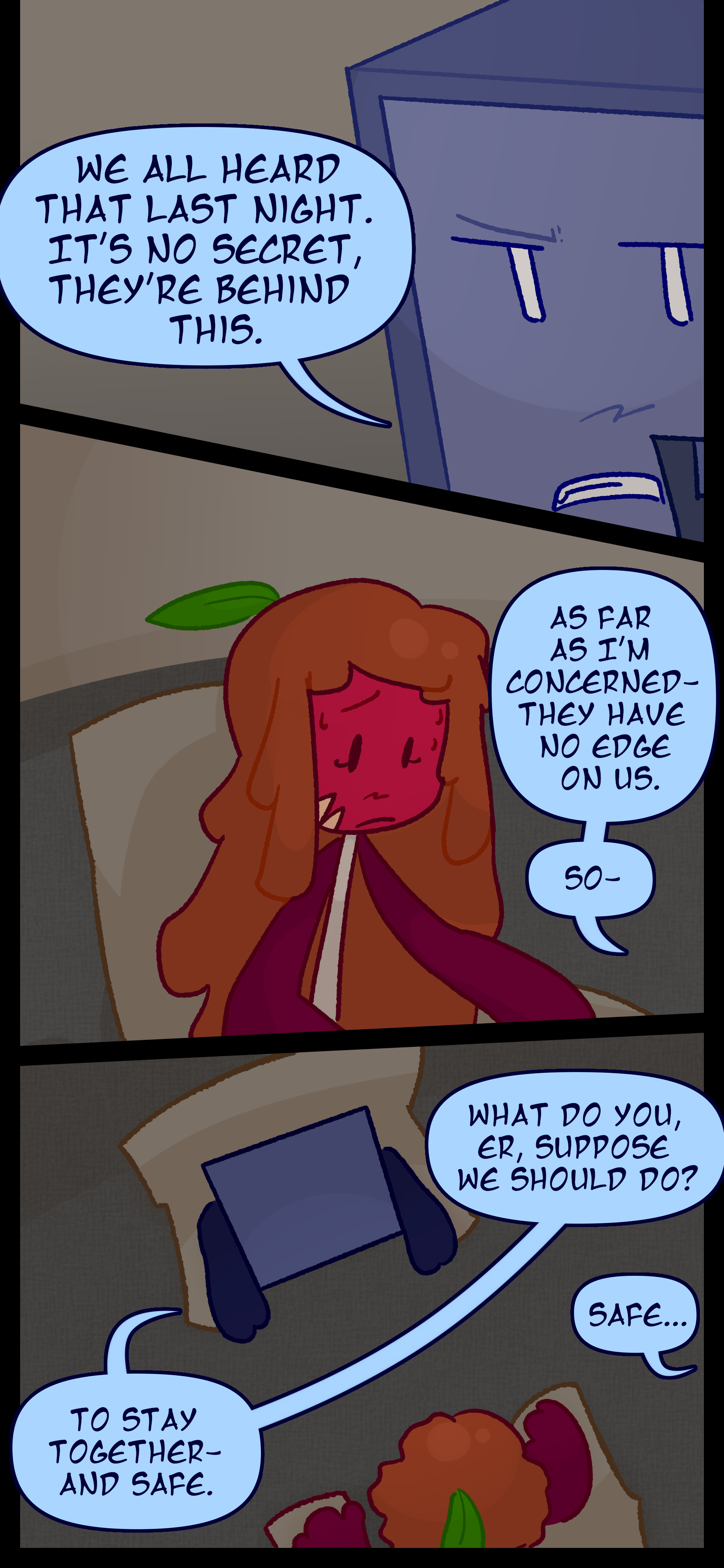 Montag continues "We all heard that last night. It's no secret they're behind this. As far as I'm concerned they have no edge on us so... What do you uh suppose we should do? To stay together and safe." Keiji mutters "Safe..."