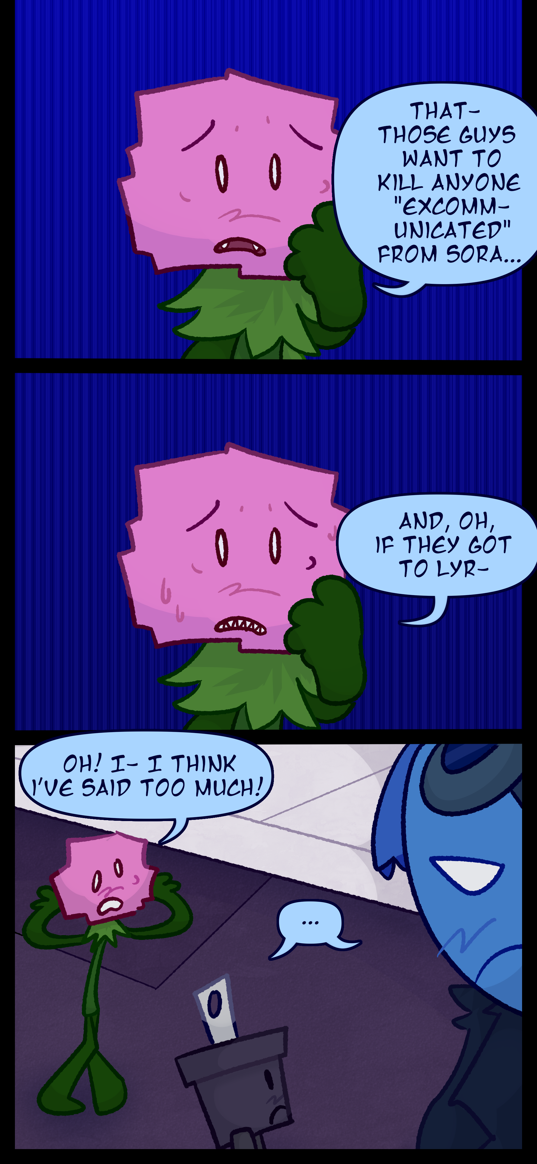 Minerva continues "That... those guys want to kill anyone 'excommunicated' from Sora... And oh if they got to Ly... Oh! I- I think I've said too much!" Pepper and Blaire look at each other.