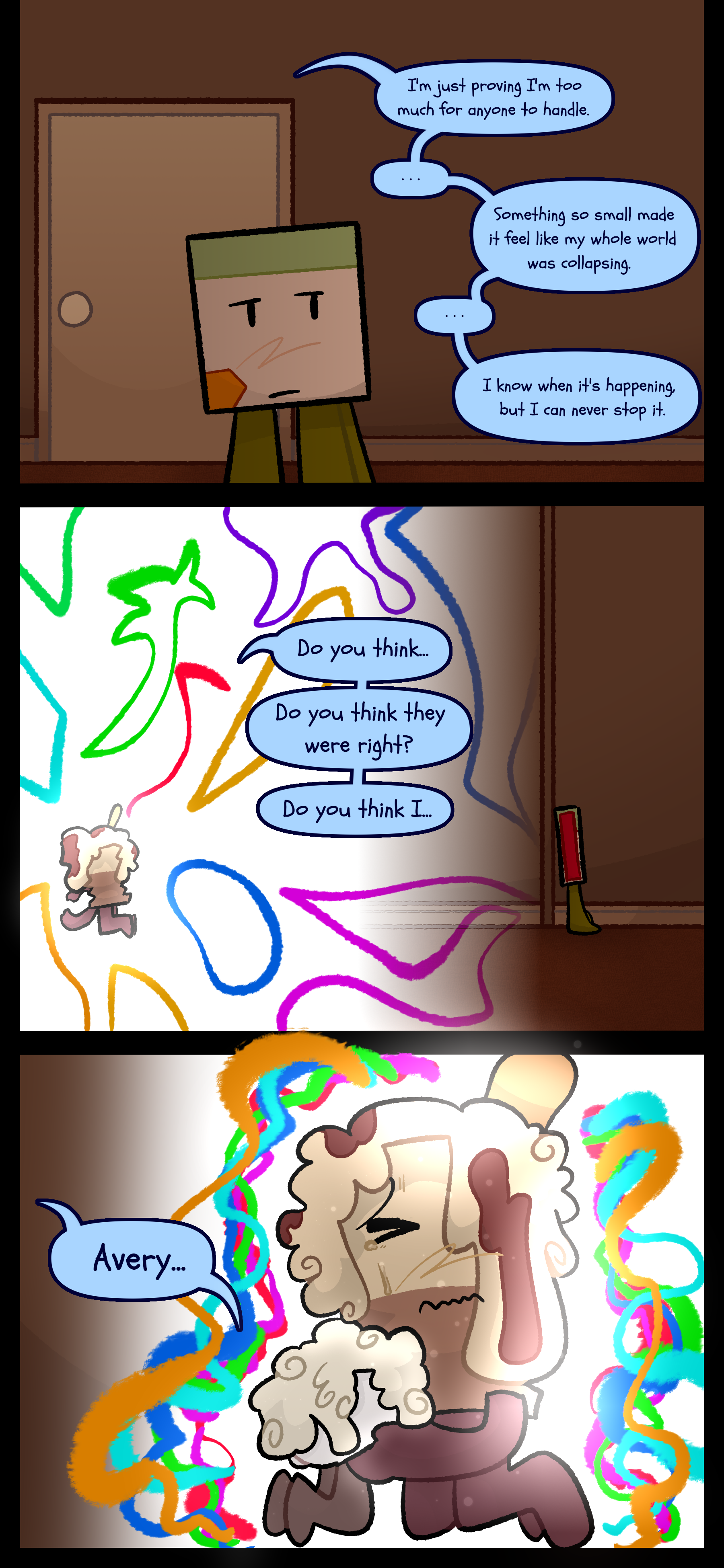 Lance stands outside the door as he listens to Avery say "I'm just proving I'm too much for anyone to handle..." He doesn't hear any response as she continues "Something so small made it feel like my whole world was collapsing... I know when it's happening but I can never stop it." Lora in Avery's head and Lance in reality both say "Avery..."