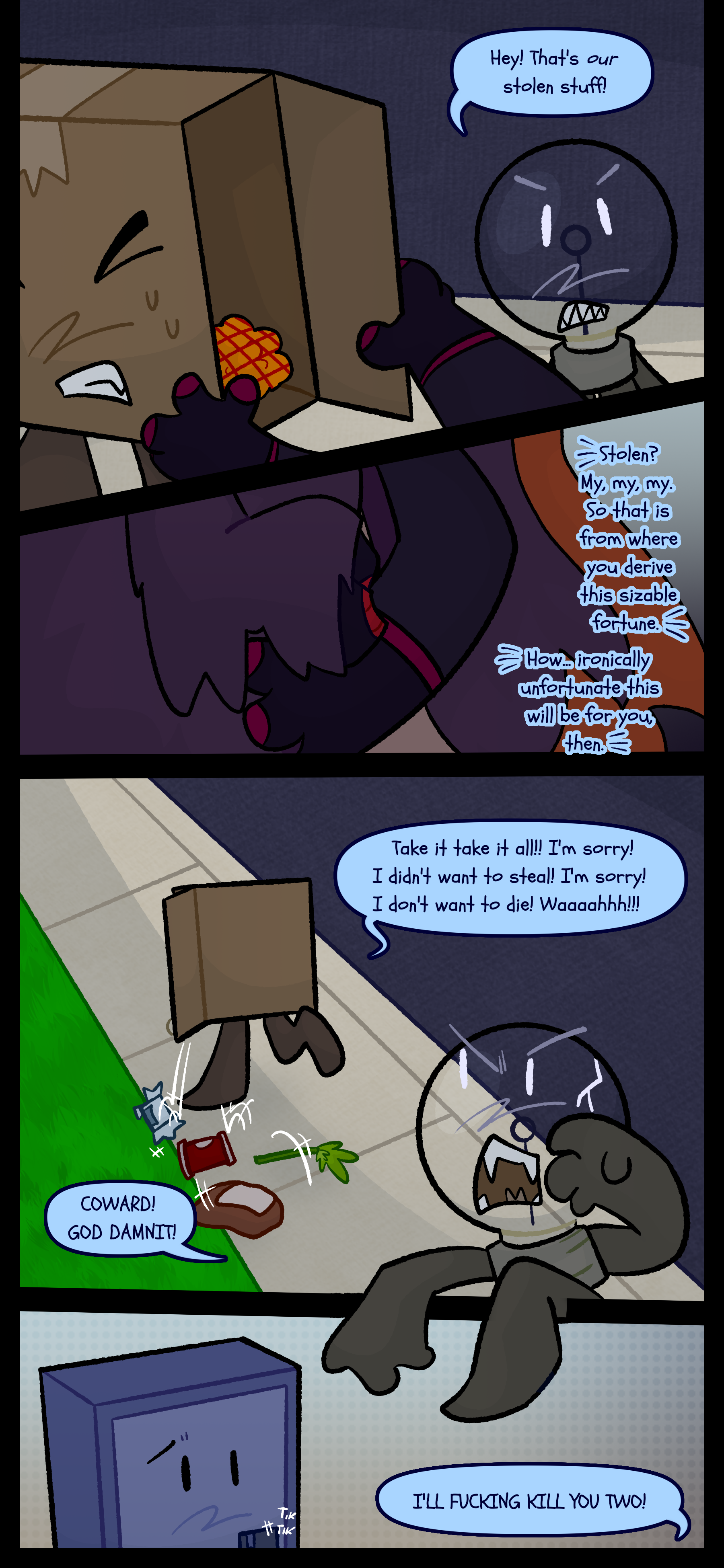 Esme grabs Package, and Lightbulb says "Hey! That's our stolen stuff!" Esme signs "Stolen? My my my. So that is from where you derive this sizable fortune. How ironically unfortunate this will be for you then." Package runs and shouts "Take it take it all! I'm sorry! I didn't want to steal! I'm sorry! I don't want to die! Waaaah!" As Package drops a bunch of food the lightbulb says "COWARD! GODDAMNIT! I'LL FUCKING KILL YOU TWO!"