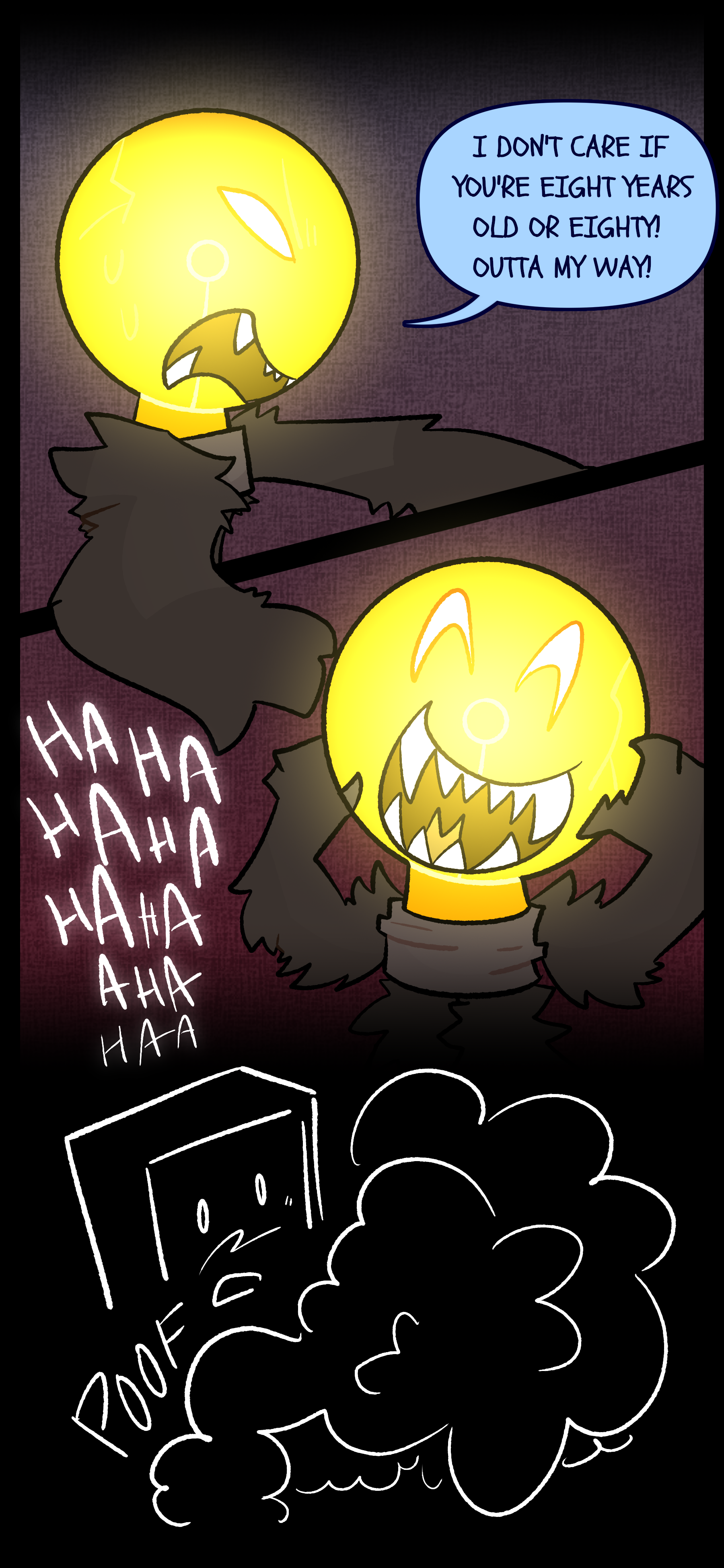 Lightbulb, now in therian form and lit up yells "I DON'T CARE IF YOU'RE EIGHT YEARS OLD OR EIGHTY! OUTTA MY WAY! HAHAHAHA!" Montag stares blankly.