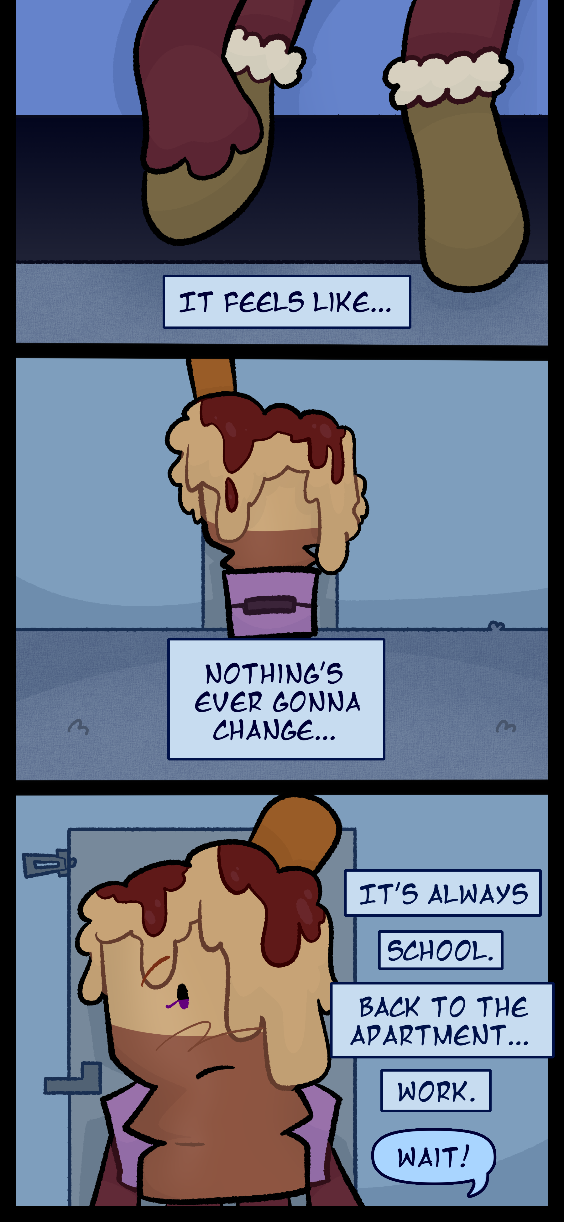 Avery continues to think as she gets ready to go out, putting on shoes and a backpack. "It feels like nothing's ever gonna change... It's always school. Back to the apartment... Work. Avery's thoughts are interrupted as someone behind her shouts, "Wait!" and she turns around to see them.