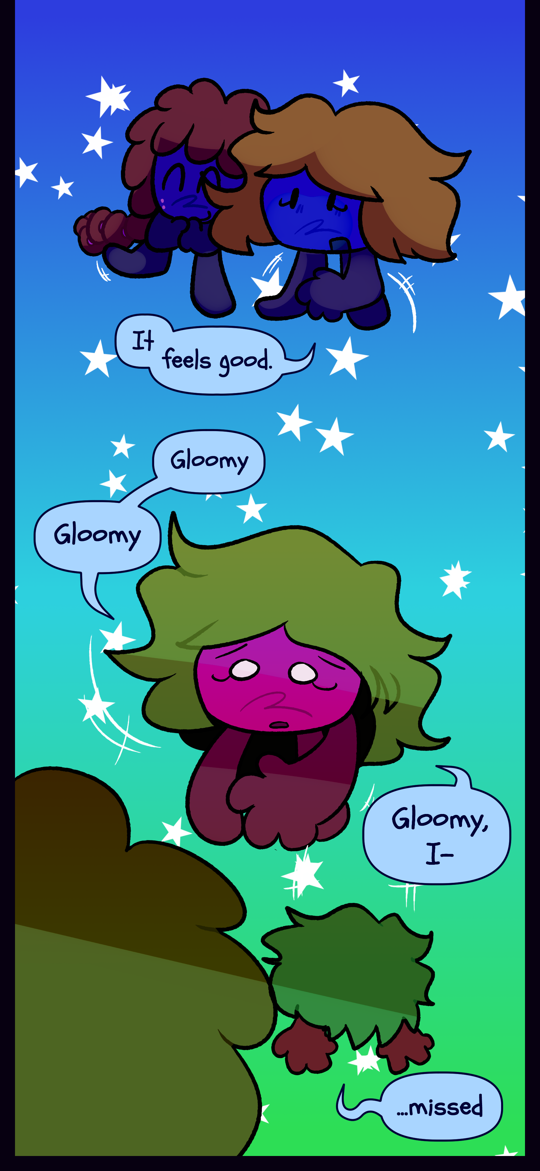 As Gloomy looks cheerful next to Kate she falls to her hands and knees and mutters "It... feels good. Gloomy... Gloomy... Gloomy, I... missed..." As Gloomy looks cheerful next to Kate she falls to her hands and knees and mutters "It... feels good. Gloomy... Gloomy... Gloomy, I... missed..."