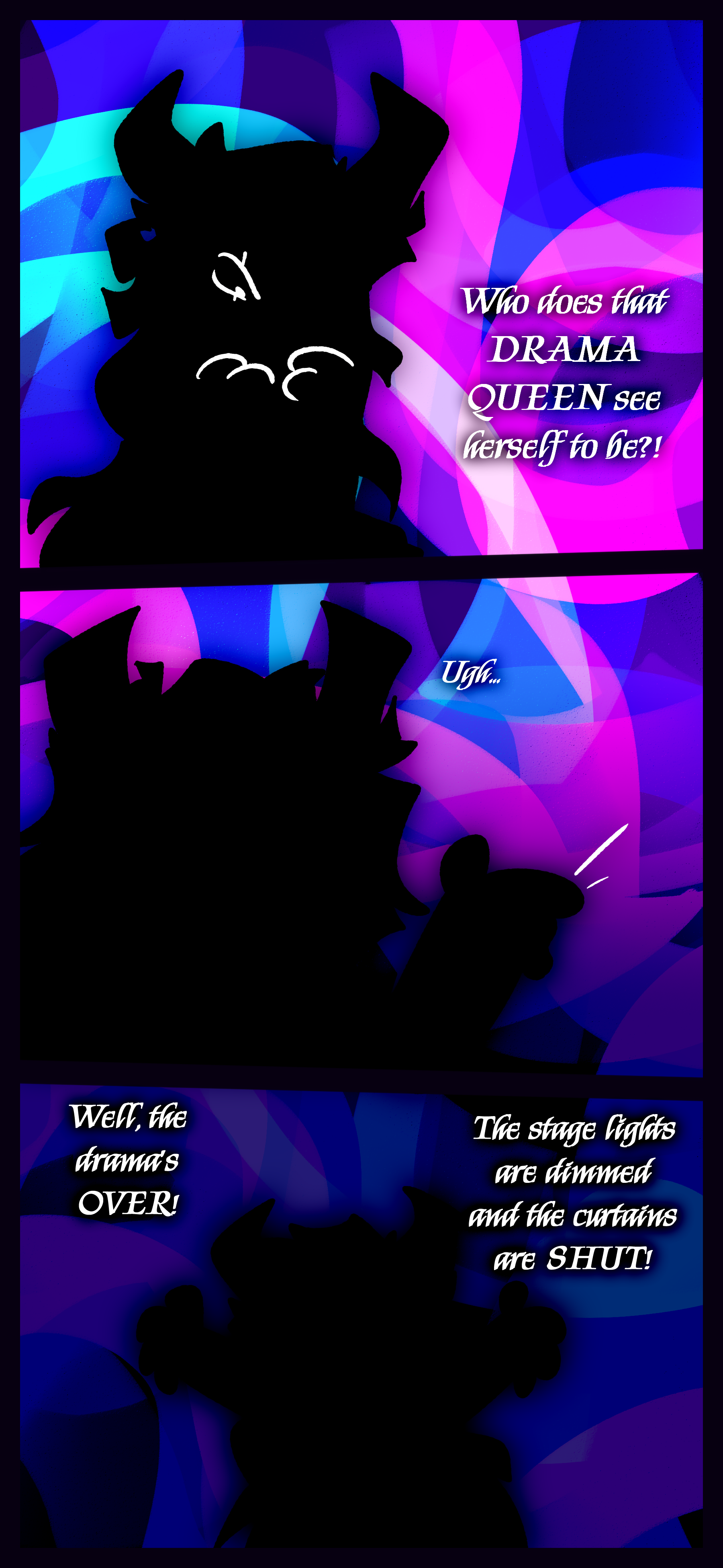 The Harbinger of Fate monologues to themself "Who does that DRAMA QUEEN see herself to be?! Ugh... Well, the drama's OVER! The stage lights are dimmed and the curtains are SHUT!"