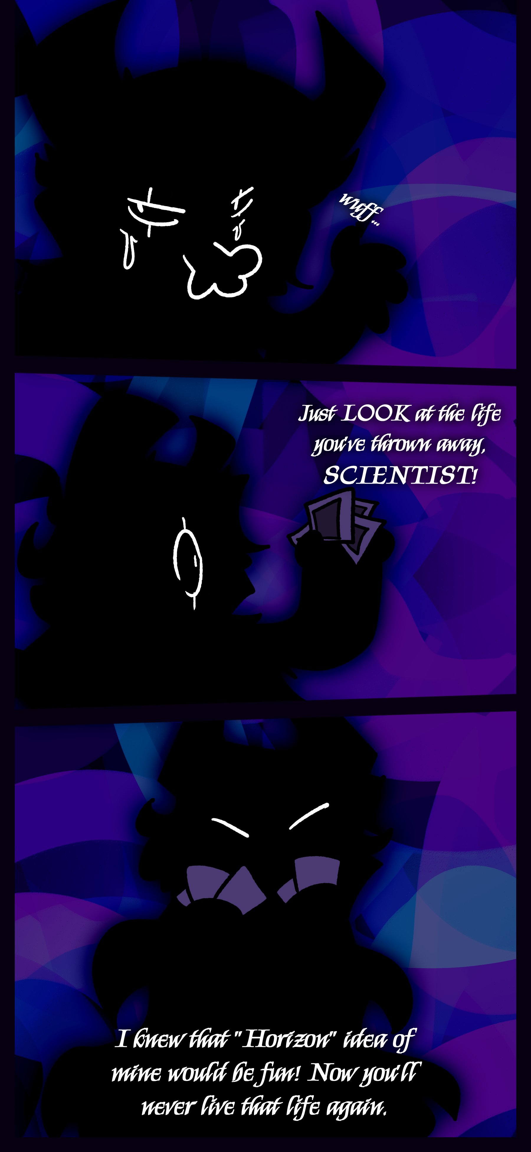 They sigh and pull out several polaroids as they say "Just LOOK at the life you've thrown away, SCIENTIST! I knew that "Horizon" idea of mine would be fun! Now you'll never live that life again."