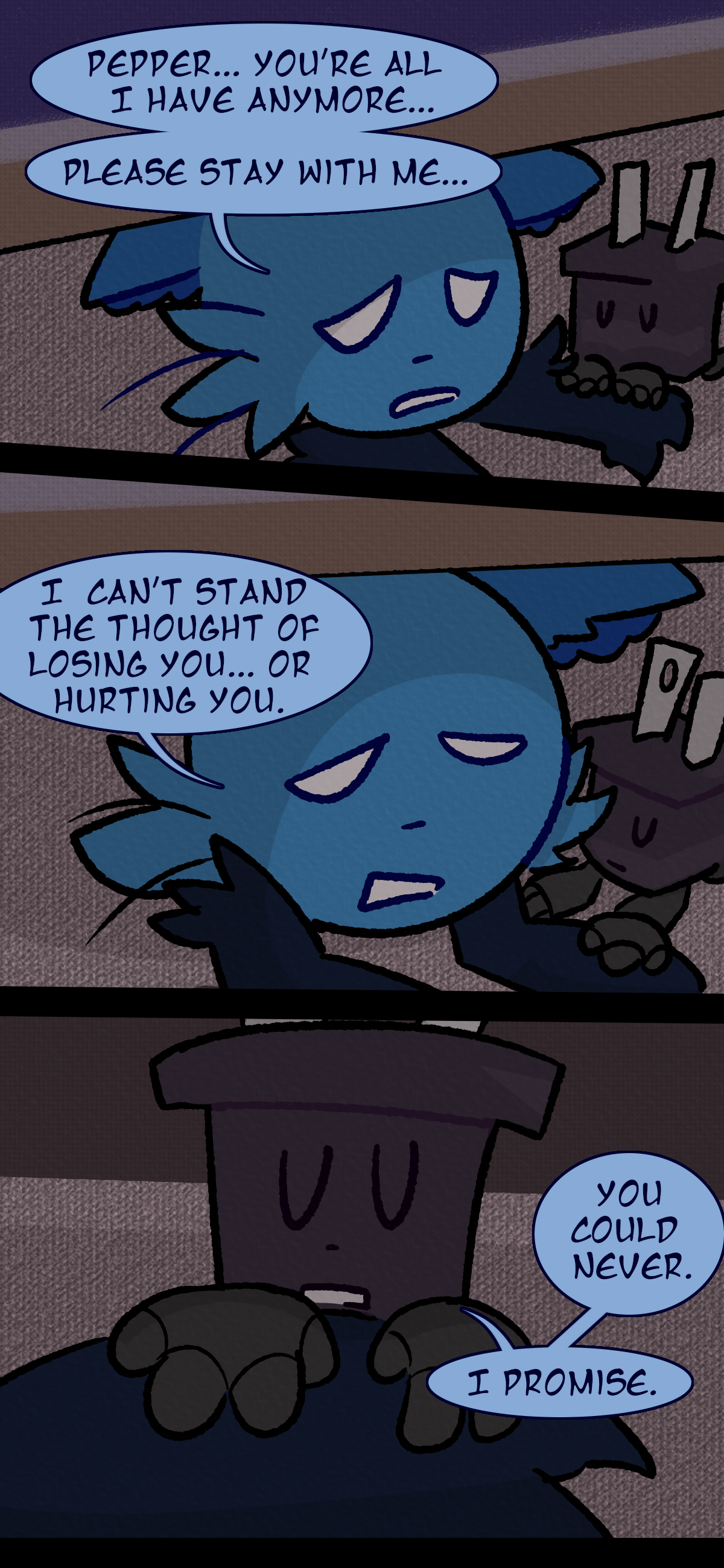 Blaire says "Pepper... you're all I have anymore... Please stay with me... I can't stand the thought of losing you... or hurting you." Pepper says "You could never. I promise."