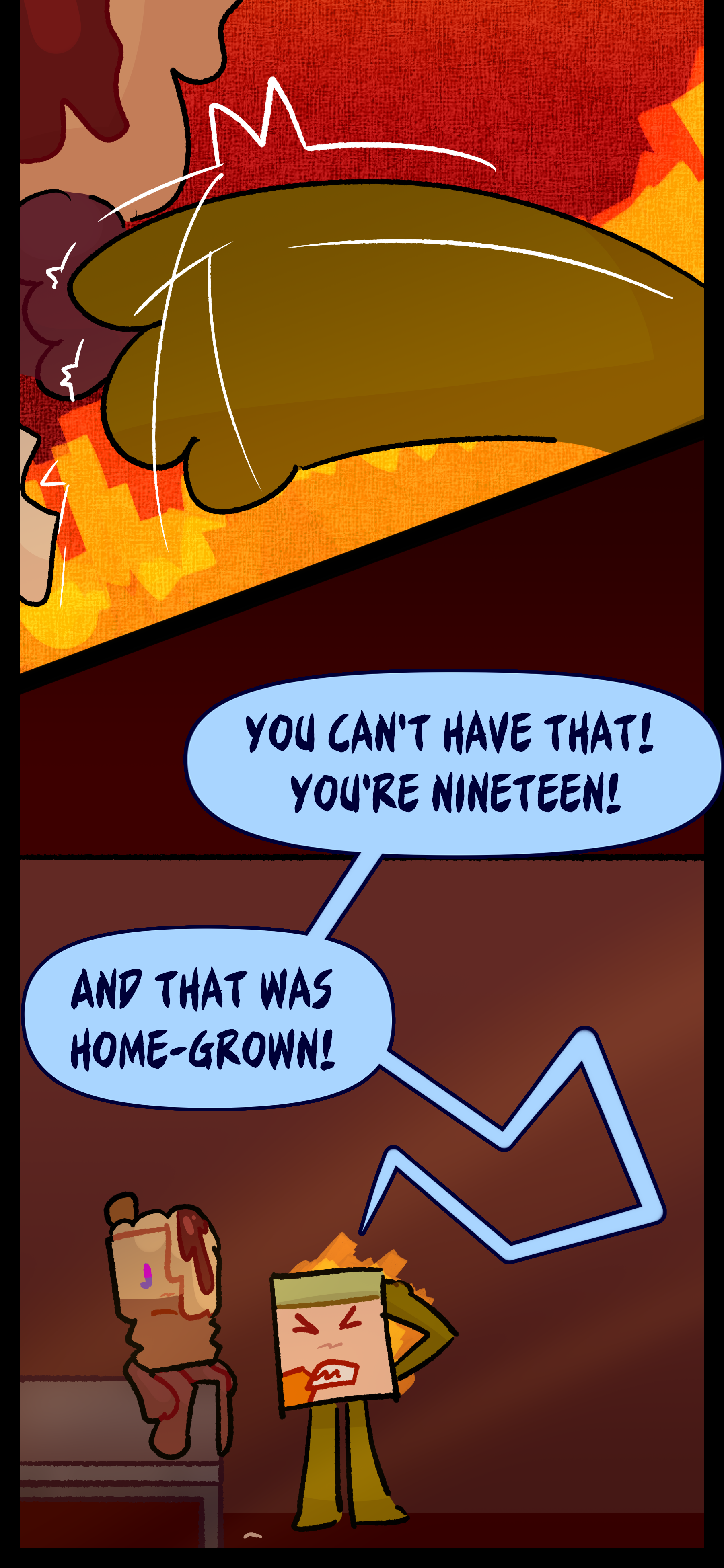 Lance slaps the lighter out of Avery's hand and in anger yells "You can't have that! You're nineteen! And that was homegrown!"