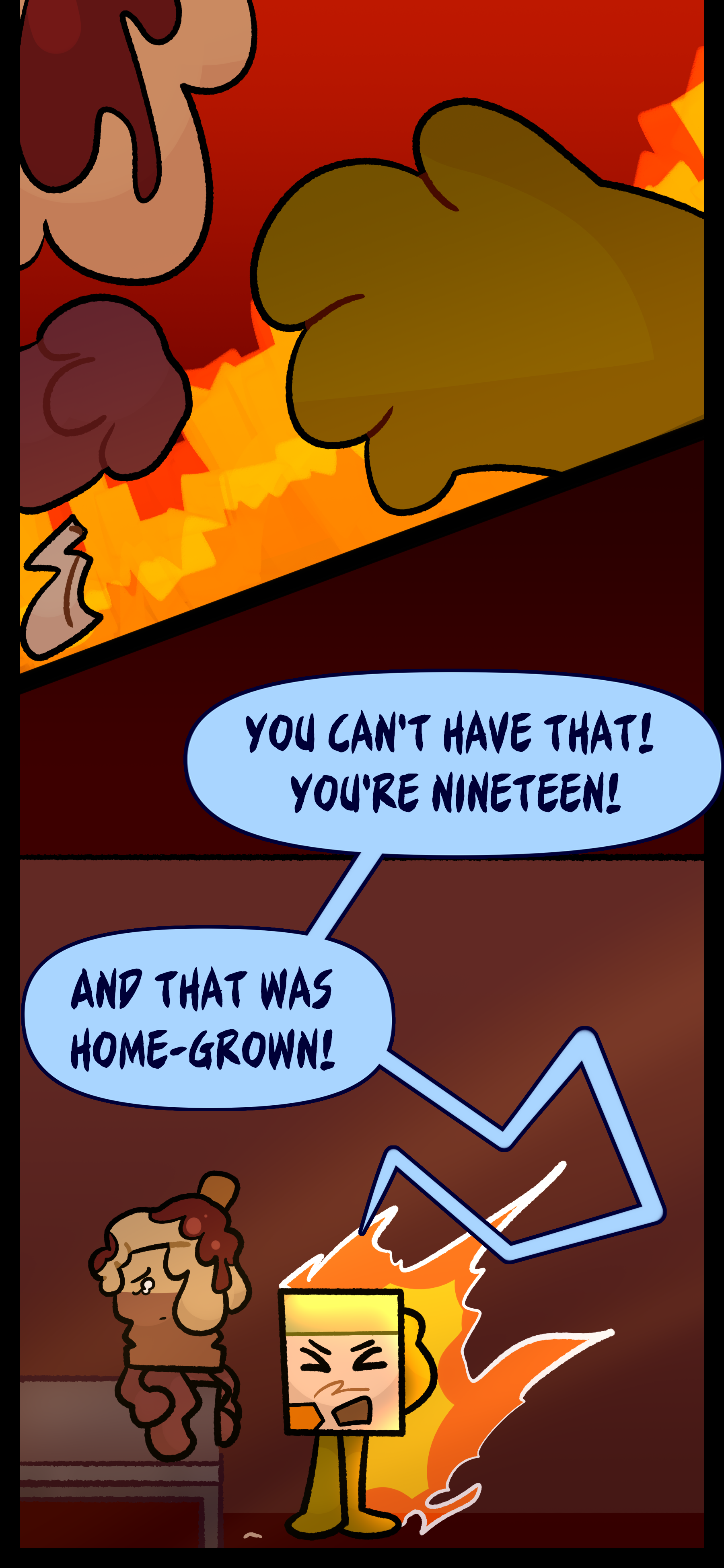 Lance slaps the lighter out of Avery's hand and in anger yells "You can't have that! You're nineteen! And that was homegrown!"