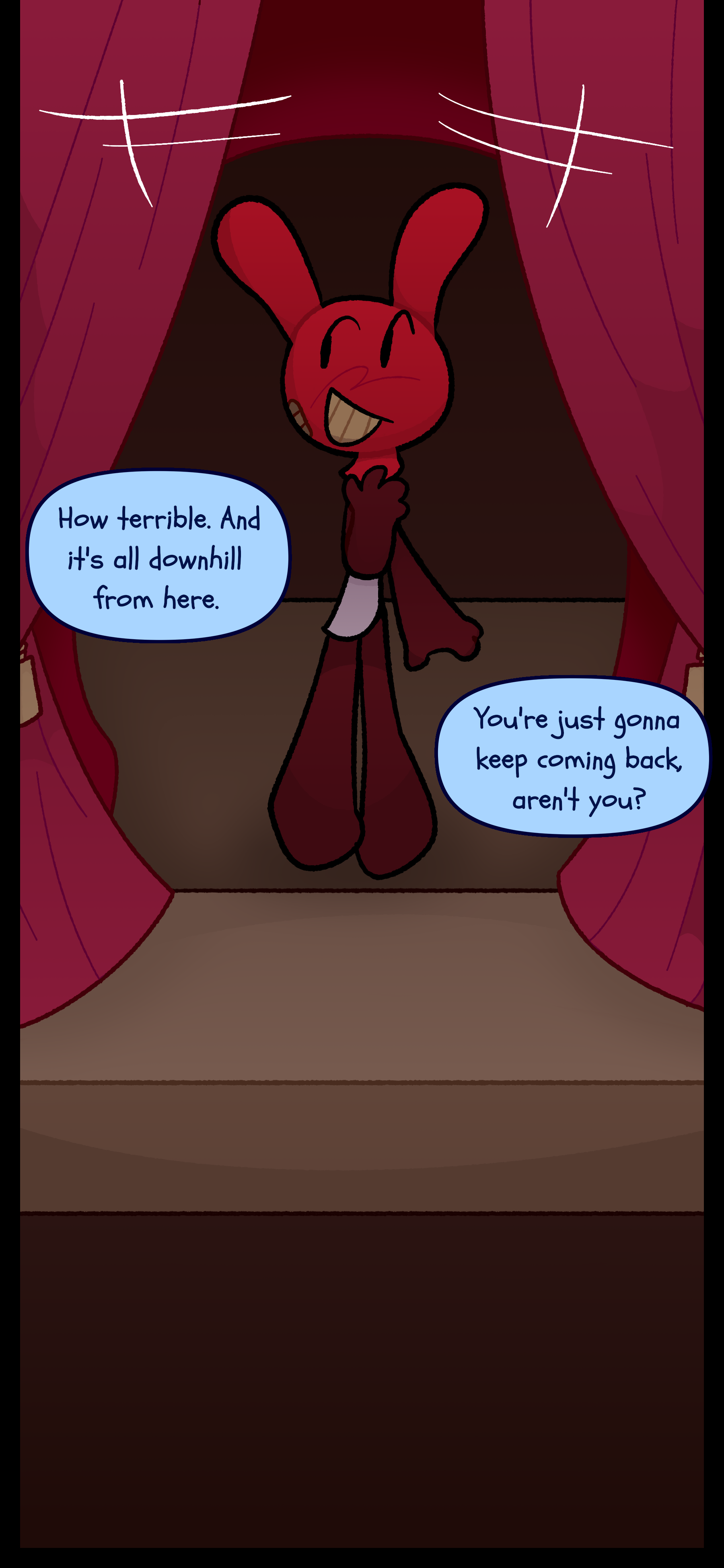 The curtains rise. Balloon says, 'How terrible. And it's only downhill from here.', 'And you're just gonna keep coming back, aren't you?'