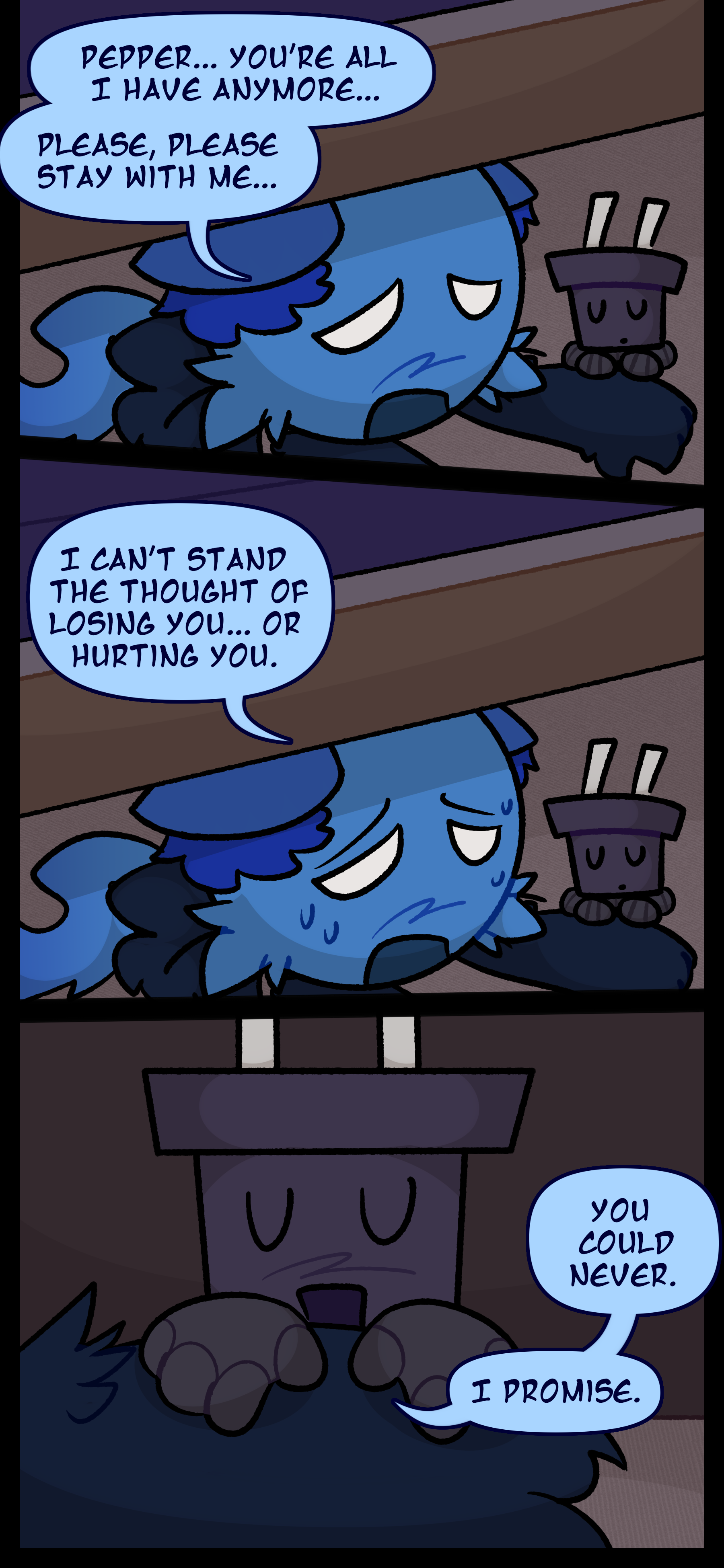 Blaire says "Pepper... you're all I have anymore... Please stay with me... I can't stand the thought of losing you... or hurting you." Pepper says "You could never. I promise."